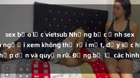 sex bạo lực vietsub Những bức ảnh sexy tá gợi cảm khiến người xem không thể rời mắt, đầy sức hấp dẫn và quyến rũ. Đừng bỏ lỡ các hình ảnh nóng bỏng này!