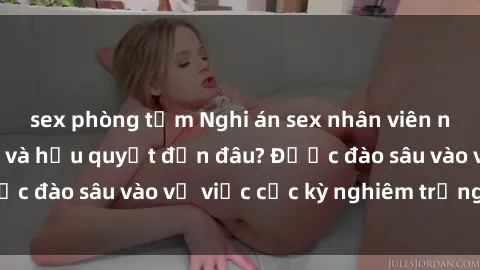 sex phòng tắm Nghi án sex nhân viên nhà hàng: Hậu quả và hậu quyết đến đâu? Được đào sâu vào vụ việc cực kỳ nghiêm trọng này.
