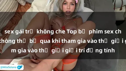 sex gái trẻ không che Top bộ phim sex châu âu nổi tiếng không thể bỏ qua khi tham gia vào thế giới giải trí đồng tính