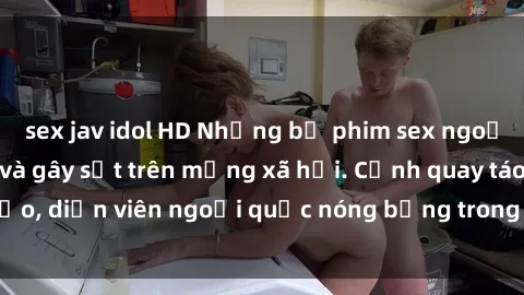 sex jav idol HD Những bộ phim sex ngoại quốc nổi tiếng và gây sốt trên mạng xã hội. Cảnh quay táo bạo, diễn viên ngoại quốc nóng bỏng trong các tác phẩm đỉnh cao.