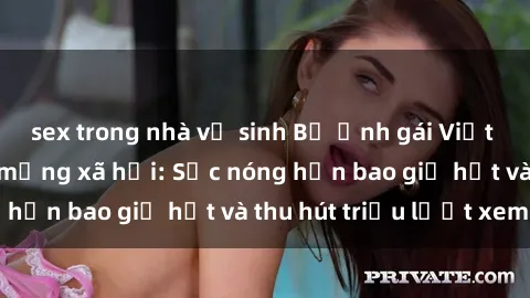 sex trong nhà vệ sinh Bộ ảnh gái Việt Nam nude gây sốt mạng xã hội: Sắc nóng hơn bao giờ hết và thu hút triệu lượt xem