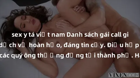 sex y tá việt nam Danh sách gái call girl vip chất lượng, dịch vụ hoàn hảo, đáng tin cậy. Điều hấp dẫn cho các quý ông thượng đẳng tại thành phố. Hãy nhấc máy và đặt lịch ngay!