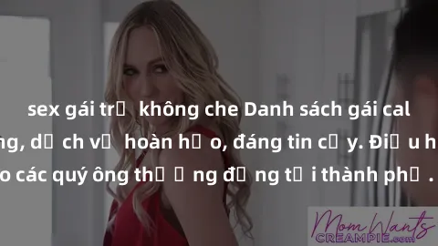 sex gái trẻ không che Danh sách gái call girl vip chất lượng, dịch vụ hoàn hảo, đáng tin cậy. Điều hấp dẫn cho các quý ông thượng đẳng tại thành phố. Hãy nhấc máy và đặt lịch ngay!