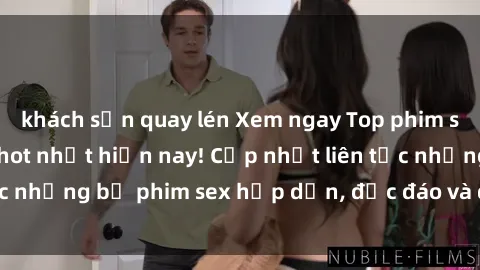 khách sạn quay lén Xem ngay Top phim sex mới nhất đang hot nhất hiện nay! Cập nhật liên tục những bộ phim sex hấp dẫn, độc đáo và đầy kích thích.