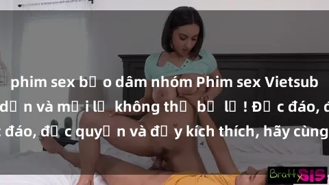 phim sex bạo dâm nhóm Phim sex Vietsub: Trải nghiệm hấp dẫn và mới lạ không thể bỏ lỡ! Độc đáo, độc quyền và đầy kích thích, hãy cùng khám phá ngay!