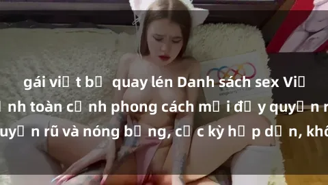 gái việt bị quay lén Danh sách sex Việt Nam không che - Ảnh toàn cảnh phong cách mới đầy quyến rũ và nóng bỏng, cực kỳ hấp dẫn, không thể bỏ qua!
