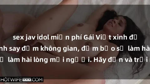 sex jav idol miễn phí Gái Việt xinh đẹp, nồng nàn làm tình say đắm không gian, đảm bảo sẽ làm hài lòng mọi người. Hãy đến và trải nghiệm ngay!