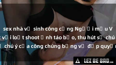 sex nhà vệ sinh công cộng Người mẫu Việt Nam gây sốt với loạt shoot ảnh táo bạo, thu hút sự chú ý của công chúng bằng vẻ đẹp quyến rũ và gợi cảm.