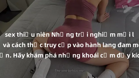 sex thiếu niên Những trải nghiệm mới lạ với sex tập thể và cách thức truy cập vào hành lang đam mê của bạn. Hãy khám phá những khoái cảm đầy kích thích với tập thể hấp dẫn!
