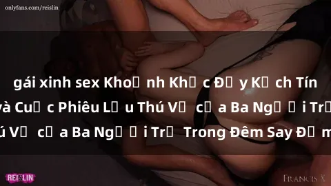 gái xinh sex Khoảnh Khắc Đầy Kịch Tính: Sex  Việt Nam và Cuộc Phiêu Lưu Thú Vị của Ba Người Trẻ Trong Đêm Say Đắm