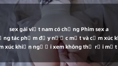 sex gái việt nam có chồng Phim sex anime đỉnh cao: Những tác phẩm đầy nước mắt và cảm xúc khiến người xem không thể rời mắt khỏi màn hình