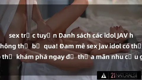 sex trực tuyến Danh sách các idol JAV hot nhất hiện nay không thể bỏ qua! Đam mê sex jav idol có thể khám phá ngay để thỏa mãn nhu cầu giải trí của mình!